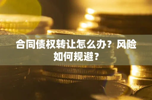 北京合同债权转让怎么办？风险如何规避？