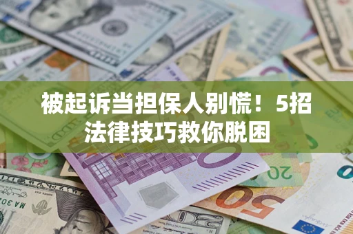 北京被起诉当担保人别慌！5招法律技巧救你脱困