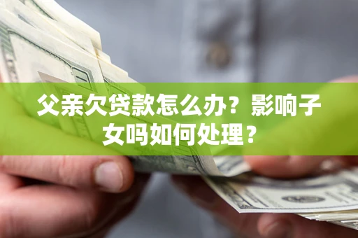 北京父亲欠贷款怎么办？影响子女吗如何处理？
