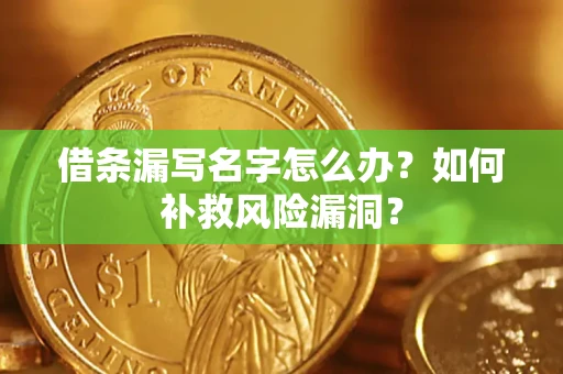 北京借条漏写名字怎么办？如何补救风险漏洞？
