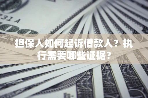 北京担保人如何起诉借款人？执行需要哪些证据？