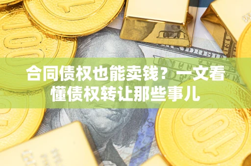 北京合同债权也能卖钱？一文看懂债权转让那些事儿