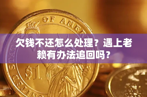 北京欠钱不还怎么处理？遇上老赖有办法追回吗？