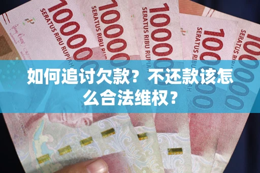 北京如何追讨欠款？不还款该怎么合法维权？