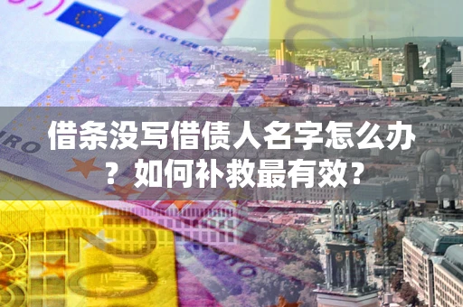 北京借条没写借债人名字怎么办？如何补救最有效？