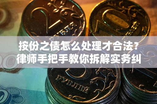 北京按份之债怎么处理才合法？律师手把手教你拆解实务纠纷