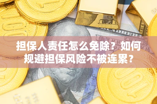 北京担保人责任怎么免除？如何规避担保风险不被连累？