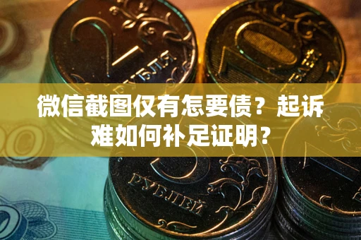 北京微信截图仅有怎要债？起诉难如何补足证明？