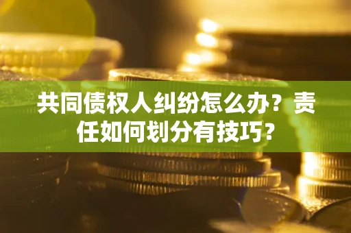 北京共同债权人纠纷怎么办？责任如何划分有技巧？