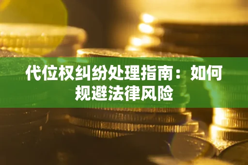 北京代位权纠纷处理指南:如何规避法律风险 北京代位权纠纷处理指南:如何规避法律风险