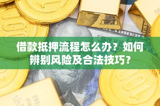 北京借款抵押流程怎么办？如何辨别风险及合法技巧？