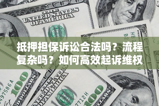 北京抵押担保诉讼合法吗？流程复杂吗？如何高效起诉维权？