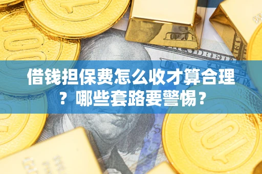 北京借钱担保费怎么收才算合理？哪些套路要警惕？