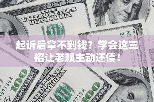 北京起诉后拿不到钱？学会这三招让老赖主动还债！