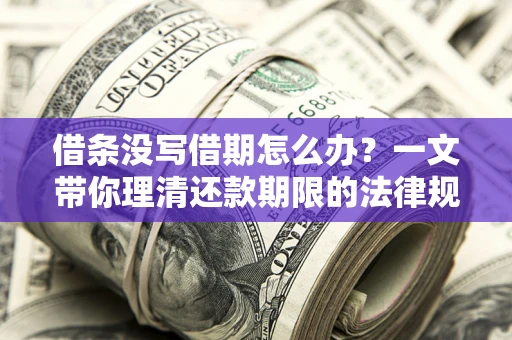 北京借条没写借期怎么办？一文带你理清还款期限的法律规则