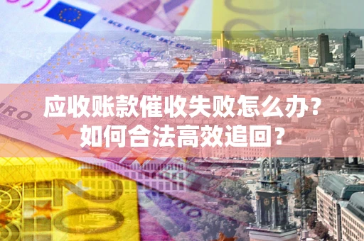 北京应收账款催收失败怎么办？如何合法高效追回？