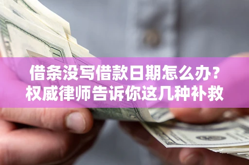 北京借条没写借款日期怎么办？权威律师告诉你这几种补救方法！