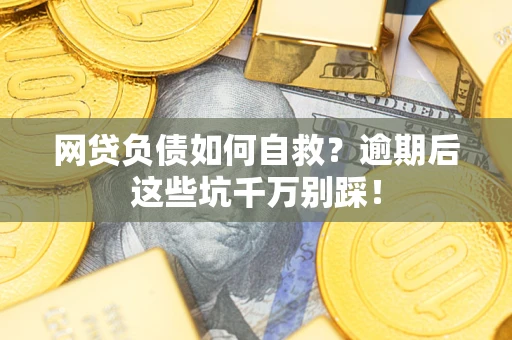 北京网贷负债如何自救？逾期后这些坑千万别踩！