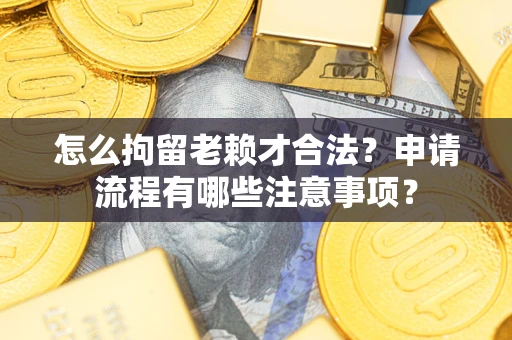 北京怎么拘留老赖才合法？申请流程有哪些注意事项？