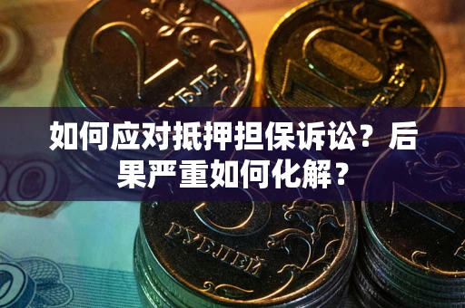 北京如何应对抵押担保诉讼？后果严重如何化解？