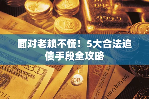 北京面对老赖不慌！5大合法追债手段全攻略