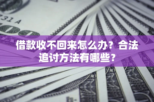 北京借款收不回来怎么办？合法追讨方法有哪些？