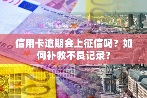 北京信用卡逾期会上征信吗？如何补救不良记录？