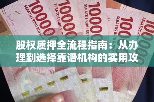 北京股权质押全流程指南：从办理到选择靠谱机构的实用攻略