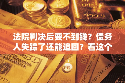 北京法院判决后要不到钱？债务人失踪了还能追回？看这个方法！