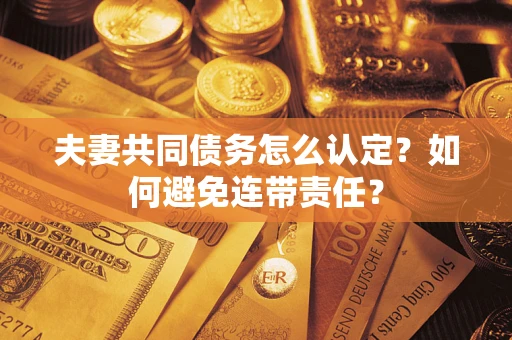 北京夫妻共同债务怎么认定？如何避免连带责任？