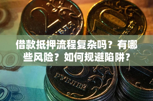 北京借款抵押流程复杂吗？有哪些风险？如何规避陷阱？