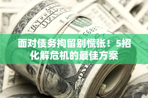 北京面对债务拘留别慌张！5招化解危机的最佳方案
