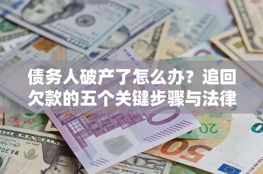 北京债务人破产了怎么办？追回欠款的五个关键步骤与法律策略
