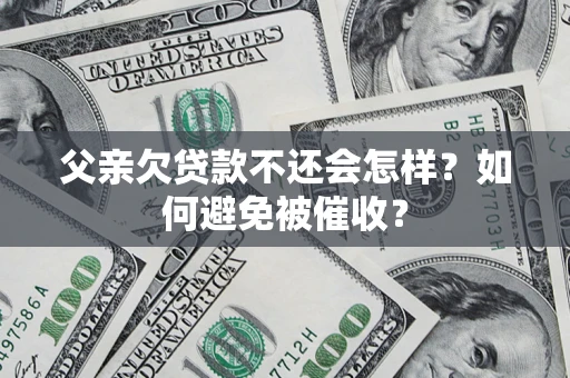 北京父亲欠贷款不还会怎样？如何避免被催收？