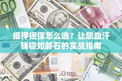 北京抵押担保怎么选？让您血汗钱稳如磐石的实战指南