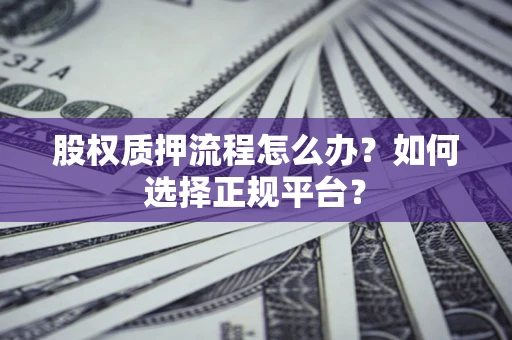 北京股权质押流程怎么办？如何选择正规平台？
