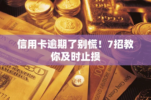 北京信用卡逾期了别慌！7招教你及时止损