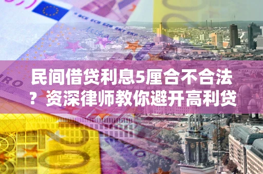 北京民间借贷利息5厘合不合法？资深律师教你避开高利贷陷阱