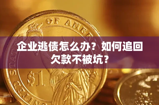 北京企业逃债怎么办？如何追回欠款不被坑？
