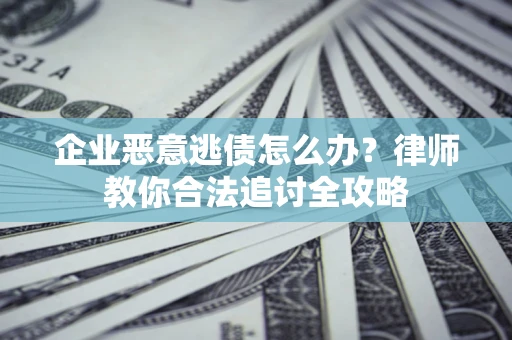 北京企业恶意逃债怎么办？律师教你合法追讨全攻略