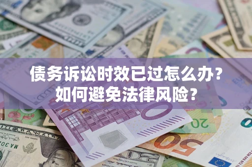 北京债务诉讼时效已过怎么办？如何避免法律风险？