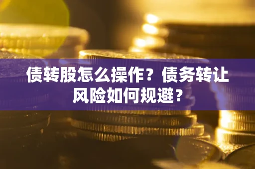 北京债转股怎么操作？债务转让风险如何规避？