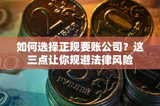 北京如何选择正规要账公司？这三点让你规避法律风险