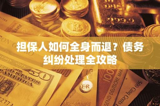 北京担保人如何全身而退？债务纠纷处理全攻略