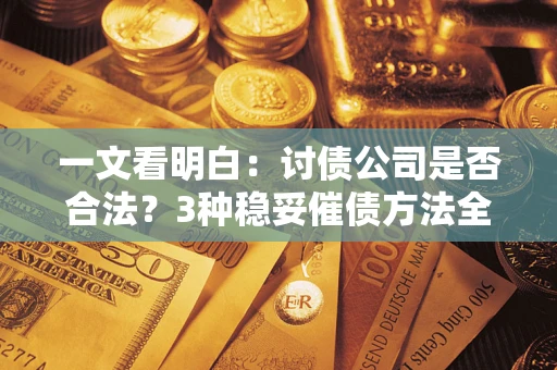 北京一文看明白：讨债公司是否合法？3种稳妥催债方法全解析