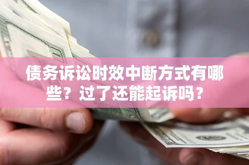 北京债务诉讼时效中断方式有哪些？过了还能起诉吗？