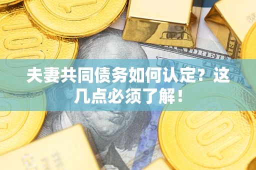 北京夫妻共同债务如何认定？这几点必须了解！