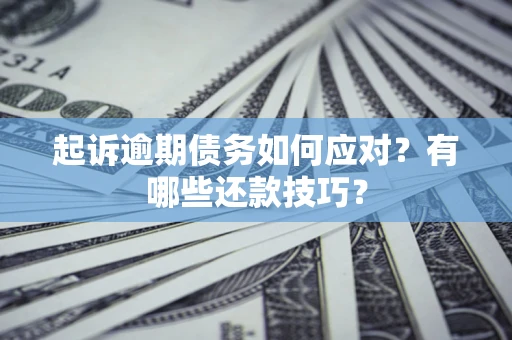 北京起诉逾期债务如何应对？有哪些还款技巧？