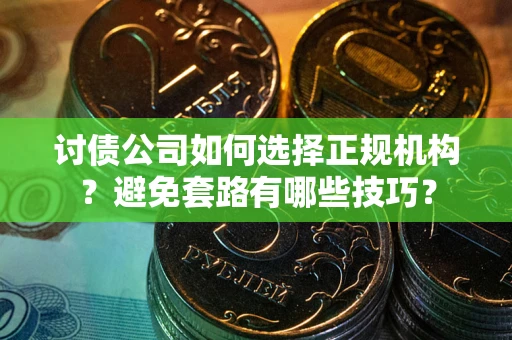 北京讨债公司如何选择正规机构？避免套路有哪些技巧？