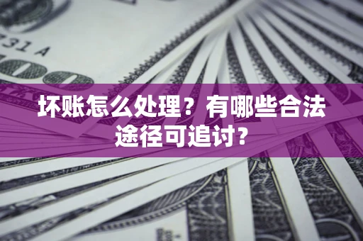 北京坏账怎么处理？有哪些合法途径可追讨？